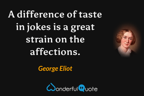 A difference of taste in jokes is a great strain on the affections. - George Eliot quote.