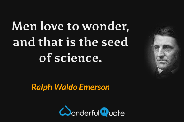 Men love to wonder, and that is the seed of science. - Ralph Waldo Emerson quote.