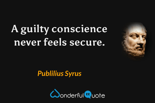 A guilty conscience never feels secure. - Publilius Syrus quote.