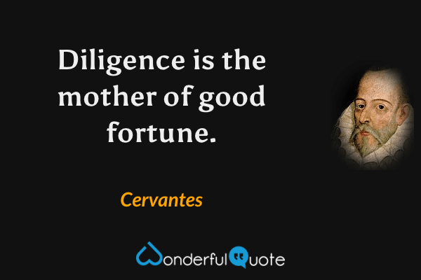 Diligence is the mother of good fortune. - Cervantes quote.
