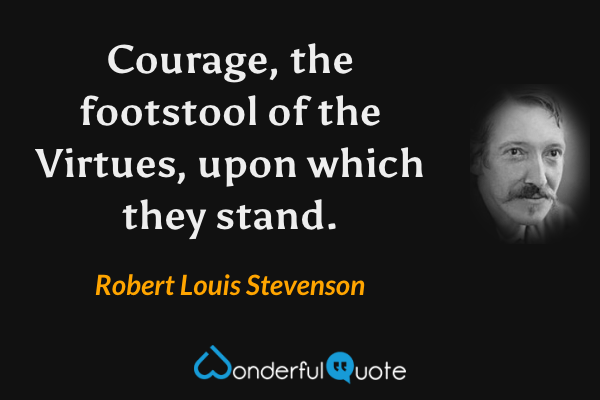 Courage, the footstool of the Virtues, upon which they stand. - Robert Louis Stevenson quote.