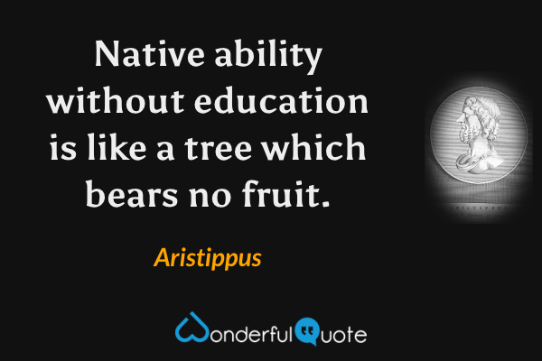 Native ability without education is like a tree which bears no fruit. - Aristippus quote.