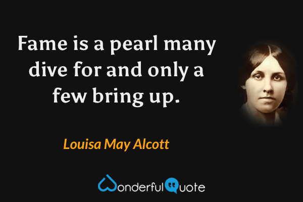 Fame is a pearl many dive for and only a few bring up. - Louisa May Alcott quote.