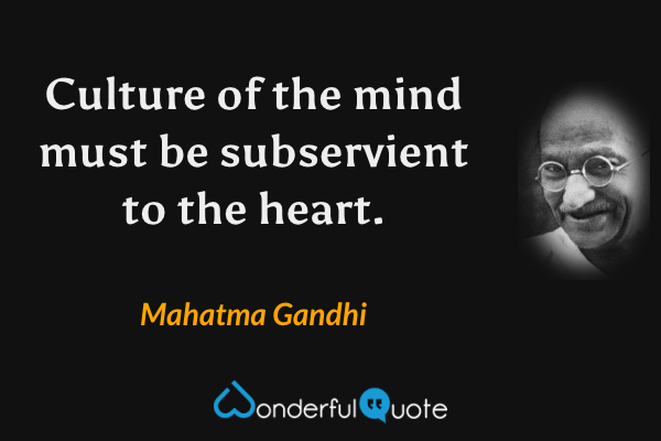 Culture of the mind must be subservient to the heart. - Mahatma Gandhi quote.