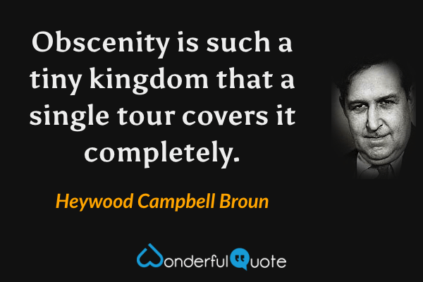 Obscenity is such a tiny kingdom that a single tour covers it completely. - Heywood Campbell Broun quote.