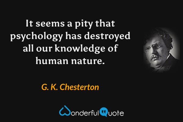 It seems a pity that psychology has destroyed all our knowledge of human nature. - G. K. Chesterton quote.