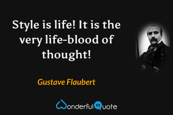 Style is life! It is the very life-blood of thought! - Gustave Flaubert quote.