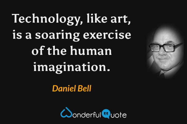 Technology, like art, is a soaring exercise of the human imagination. - Daniel Bell quote.