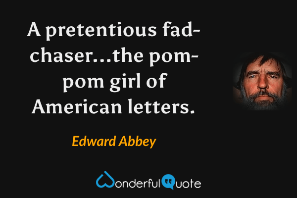 A pretentious fad-chaser...the pom-pom girl of American letters. - Edward Abbey quote.