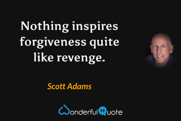 Nothing inspires forgiveness quite like revenge. - Scott Adams quote.