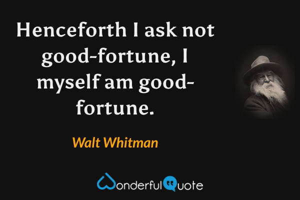 Henceforth I ask not good-fortune, I myself am good-fortune. - Walt Whitman quote.