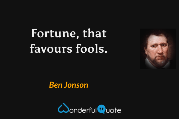 Fortune, that favours fools. - Ben Jonson quote.