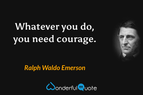 Whatever you do, you need courage. - Ralph Waldo Emerson quote.