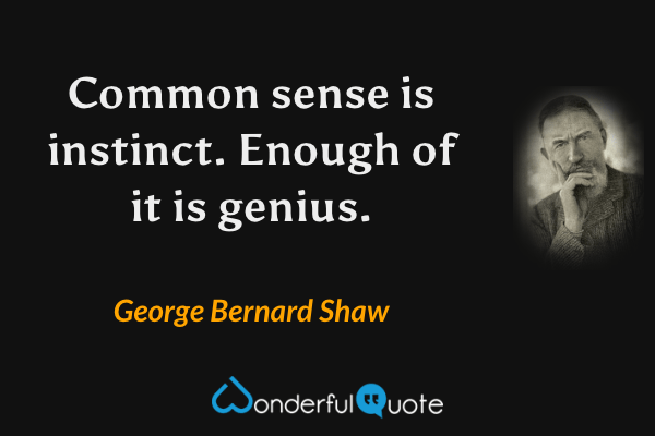Common sense is instinct. Enough of it is genius. - George Bernard Shaw quote.