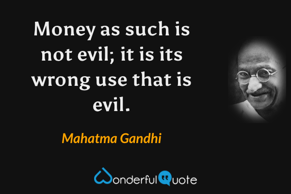 Money as such is not evil; it is its wrong use that is evil. - Mahatma Gandhi quote.