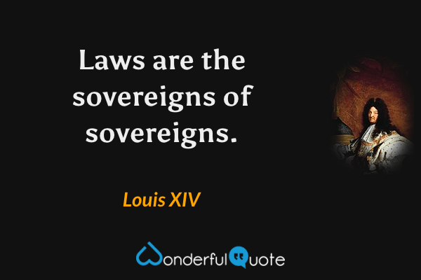 Laws are the sovereigns of sovereigns. - Louis XIV quote.