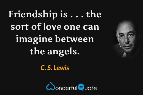 Friendship is . . . the sort of love one can imagine between the angels. - C. S. Lewis quote.