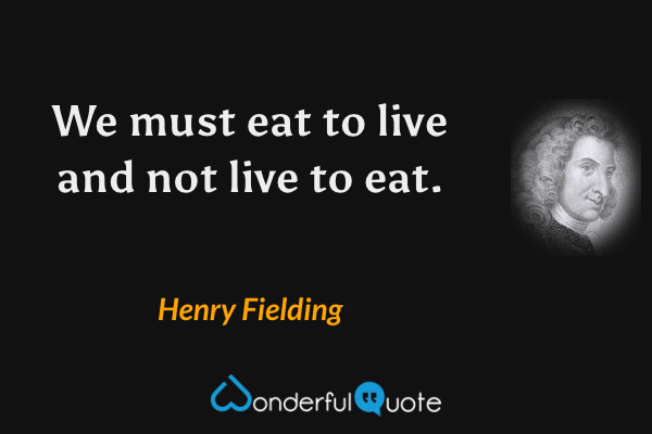 We must eat to live and not live to eat. - Henry Fielding quote.