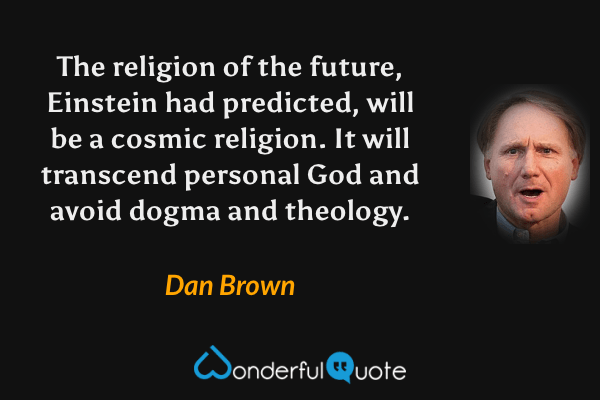 The religion of the future, Einstein had predicted, will be a cosmic religion. It will transcend personal God and avoid dogma and theology. - Dan Brown quote.