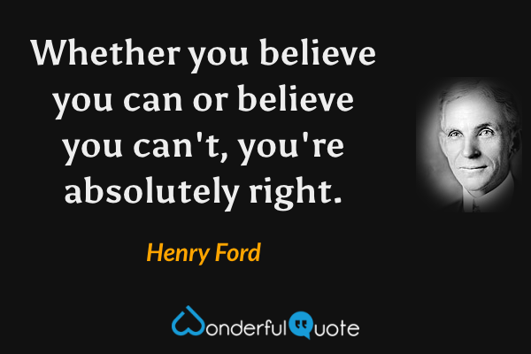 Whether you believe you can or believe you can't, you're absolutely right. - Henry Ford quote.