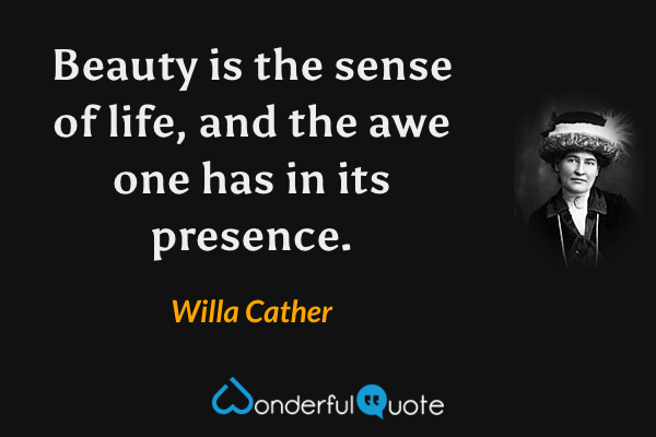 Beauty is the sense of life, and the awe one has in its presence. - Willa Cather quote.