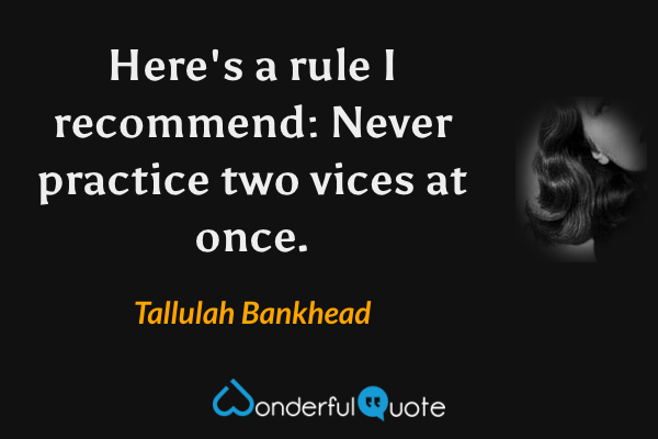 Here's a rule I recommend: Never practice two vices at once. - Tallulah Bankhead quote.