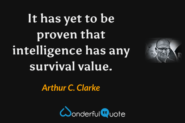 It has yet to be proven that intelligence has any survival value. - Arthur C. Clarke quote.