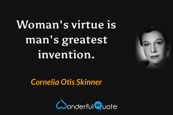 Woman's virtue is man's greatest invention. - Cornelia Otis Skinner quote.