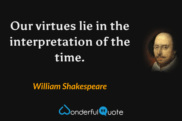 Our virtues lie in the interpretation of the time. - William Shakespeare quote.
