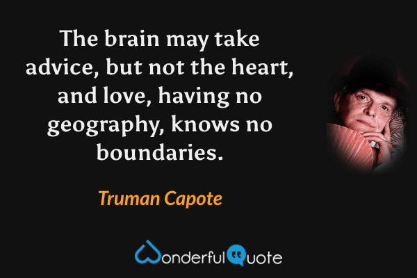 The brain may take advice, but not the heart, and love, having no geography, knows no boundaries. - Truman Capote quote.