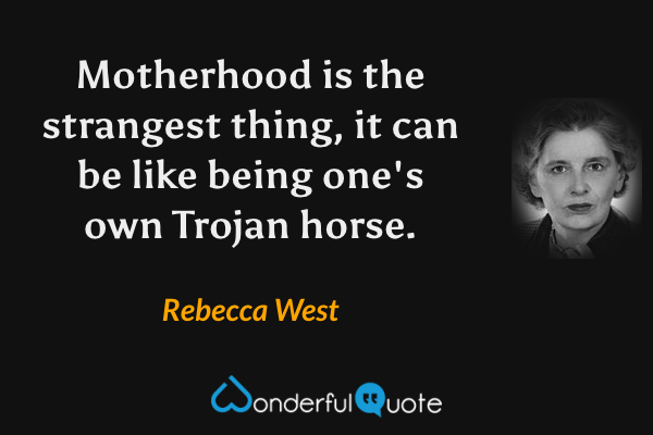 Motherhood is the strangest thing, it can be like being one's own Trojan horse. - Rebecca West quote.