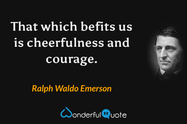 That which befits us is cheerfulness and courage. - Ralph Waldo Emerson quote.