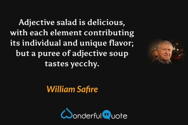 Adjective salad is delicious, with each element contributing its individual and unique flavor; but a puree of adjective soup tastes yecchy. - William Safire quote.