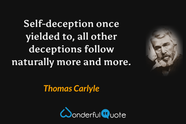 Self-deception once yielded to, all other deceptions follow naturally more and more. - Thomas Carlyle quote.