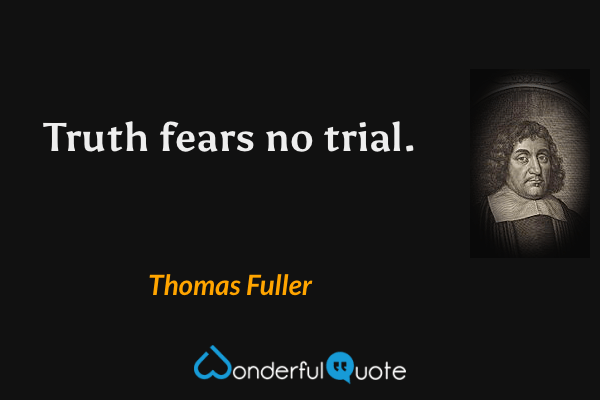 Truth fears no trial. - Thomas Fuller quote.