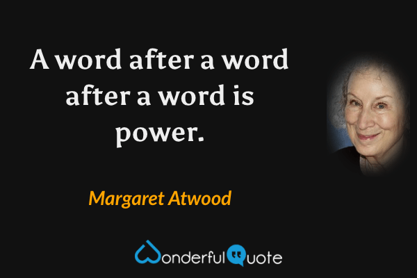 A word after a word after a word is power. - Margaret Atwood quote.