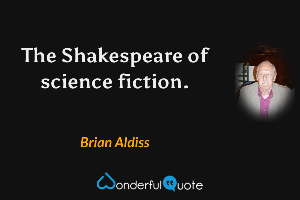 The Shakespeare of science fiction. - Brian Aldiss quote.