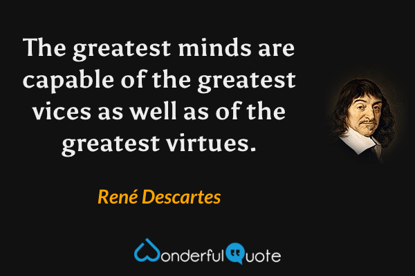 The greatest minds are capable of the greatest vices as well as of the greatest virtues. - René Descartes quote.