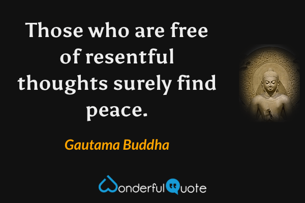 Those who are free of resentful thoughts surely find peace. - Gautama Buddha quote.