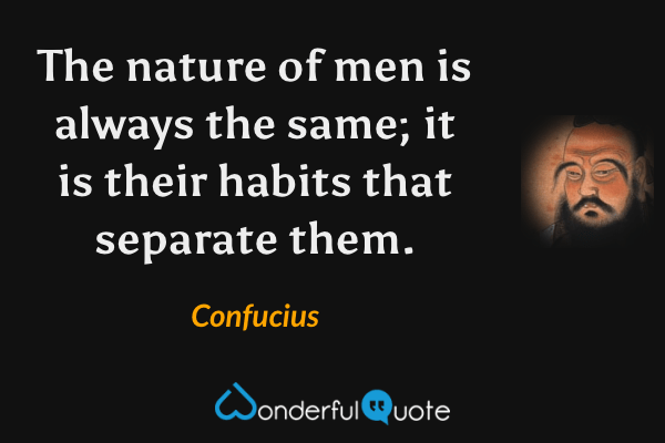 The nature of men is always the same; it is their habits that separate them. - Confucius quote.