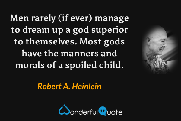 Men rarely (if ever) manage to dream up a god superior to themselves. Most gods have the manners and morals of a spoiled child. - Robert A. Heinlein quote.