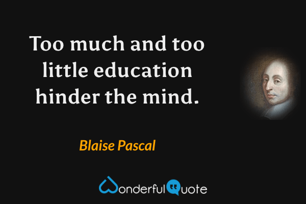 Too much and too little education hinder the mind. - Blaise Pascal quote.
