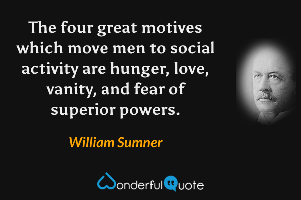 The four great motives which move men to social activity are hunger, love, vanity, and fear of superior powers. - William Sumner quote.
