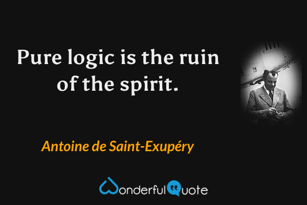 Pure logic is the ruin of the spirit. - Antoine de Saint-Exupéry quote.