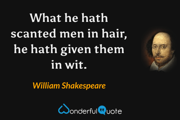 What he hath scanted men in hair, he hath given them in wit. - William Shakespeare quote.