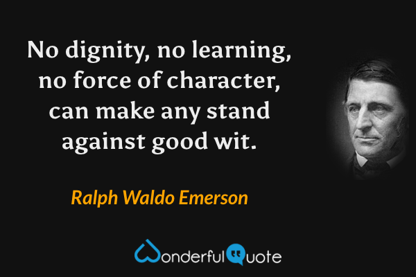 No dignity, no learning, no force of character, can make any stand against good wit. - Ralph Waldo Emerson quote.
