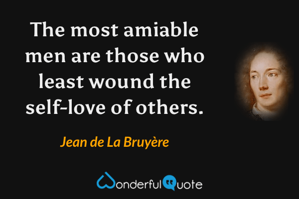 The most amiable men are those who least wound the self-love of others. - Jean de La Bruyère quote.