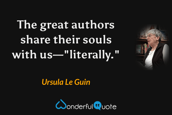 The great authors share their souls with us—"literally." - Ursula Le Guin quote.