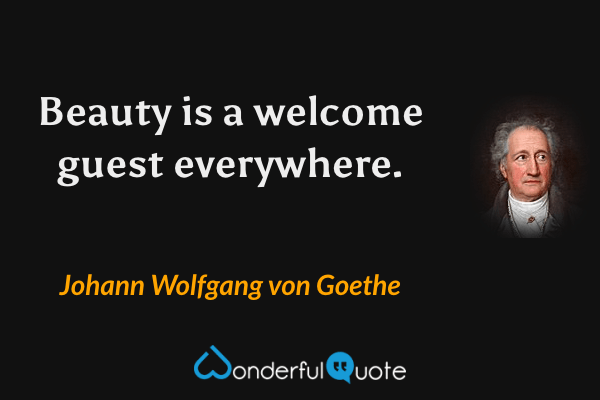 Beauty is a welcome guest everywhere. - Johann Wolfgang von Goethe quote.