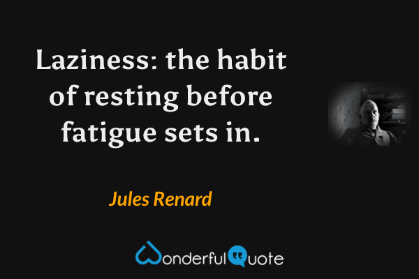Laziness: the habit of resting before fatigue sets in. - Jules Renard quote.